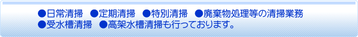 日常清掃、定期清掃、特別清掃、廃棄物処理等の清掃業務。受水槽清掃、高架水槽清掃も行っております。